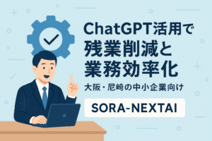 「ChatGPT活用で残業削減と業務効率化｜大阪・尼崎の中小企業向け｜SORA-NEXTAI」イメージバナー