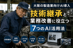 大阪の製造業向けAI導入で技術継承と業務改善に役立つ7つのAI活用法